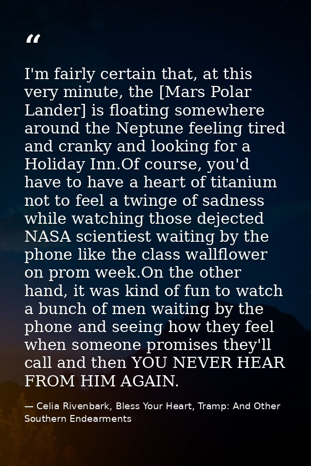 I'm fairly certain that, at this very minute, the [Mars Polar Lander] is floating somewhere around the Neptune feeling t — Celia Rivenbark, Bless Your Heart, Tramp: And Other Southern Endearments