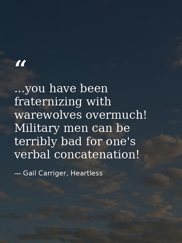 ...you have been fraternizing with warewolves overmuch! Military men can be terribly bad for one's verbal concatenation! — Gail Carriger, Heartless
