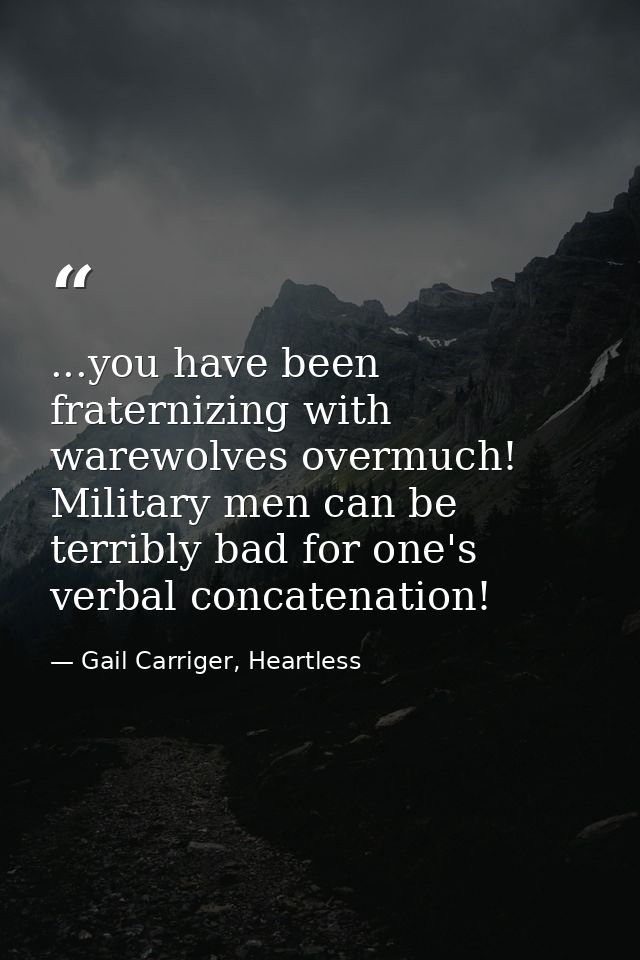 ...you have been fraternizing with warewolves overmuch! Military men can be terribly bad for one's verbal concatenation! — Gail Carriger, Heartless
