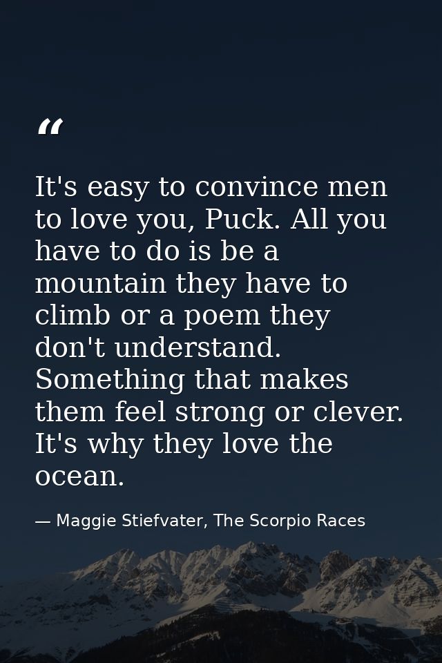 It's easy to convince men to love you, Puck. All you have to do is be a mountain they have to climb or a poem they don't — Maggie Stiefvater, The Scorpio Races