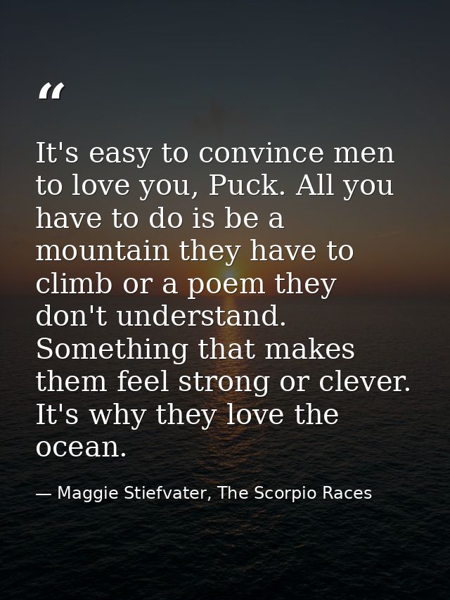 It's easy to convince men to love you, Puck. All you have to do is be a mountain they have to climb or a poem they don't — Maggie Stiefvater, The Scorpio Races