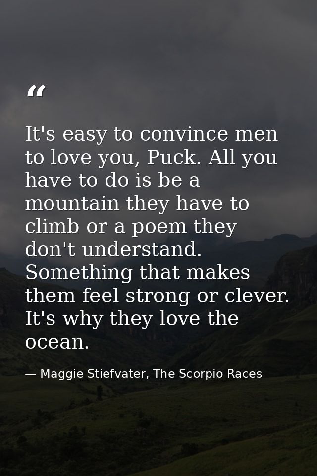 It's easy to convince men to love you, Puck. All you have to do is be a mountain they have to climb or a poem they don't — Maggie Stiefvater, The Scorpio Races