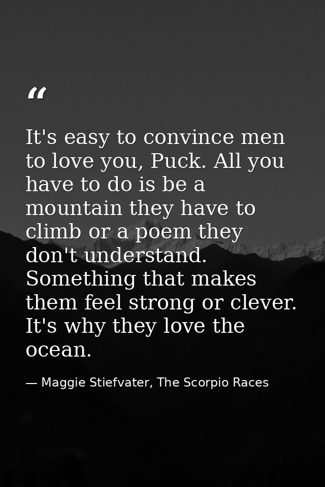 It's easy to convince men to love you, Puck. All you have to do is be a mountain they have to climb or a poem they don't — Maggie Stiefvater, The Scorpio Races