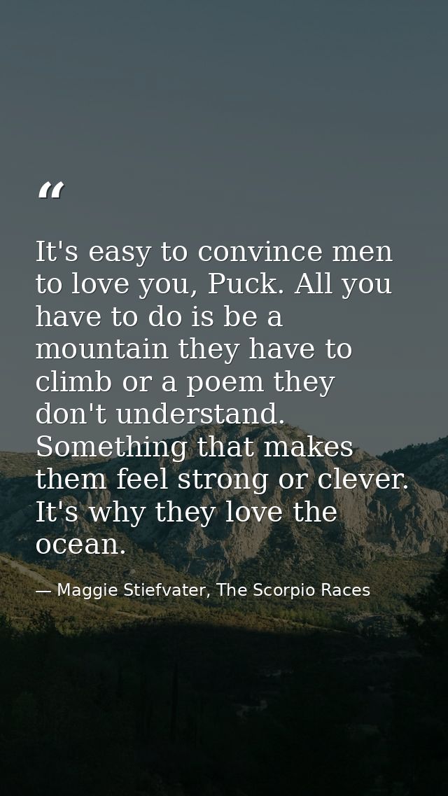 It's easy to convince men to love you, Puck. All you have to do is be a mountain they have to climb or a poem they don't — Maggie Stiefvater, The Scorpio Races