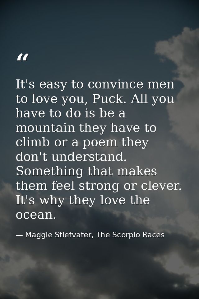 It's easy to convince men to love you, Puck. All you have to do is be a mountain they have to climb or a poem they don't — Maggie Stiefvater, The Scorpio Races