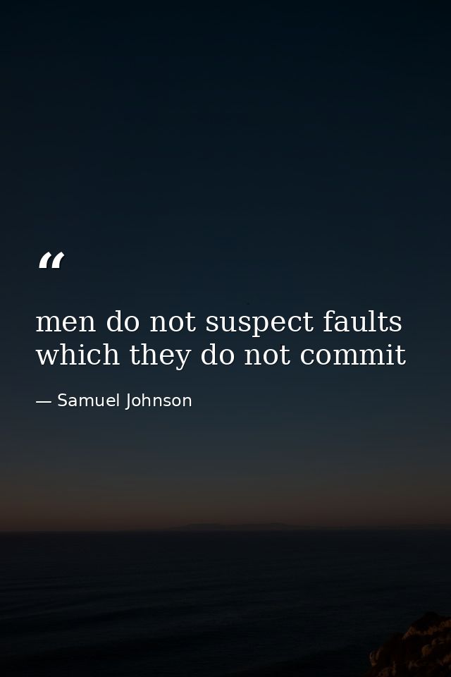 men do not suspect faults which they do not commit — Samuel Johnson