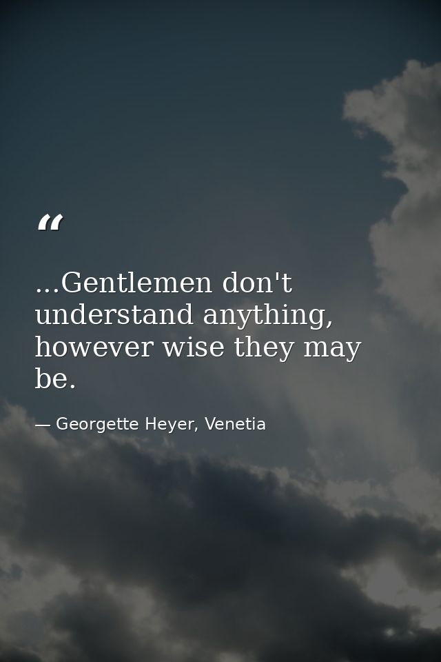 ...Gentlemen don't understand anything, however wise they may be. — Georgette Heyer, Venetia