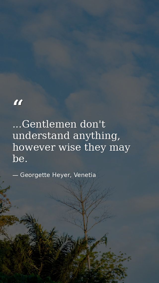 ...Gentlemen don't understand anything, however wise they may be. — Georgette Heyer, Venetia