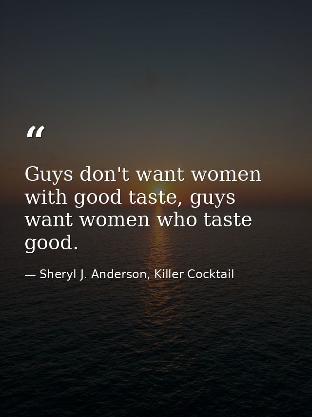 Guys don't want women with good taste, guys want women who taste good. — Sheryl J. Anderson, Killer Cocktail