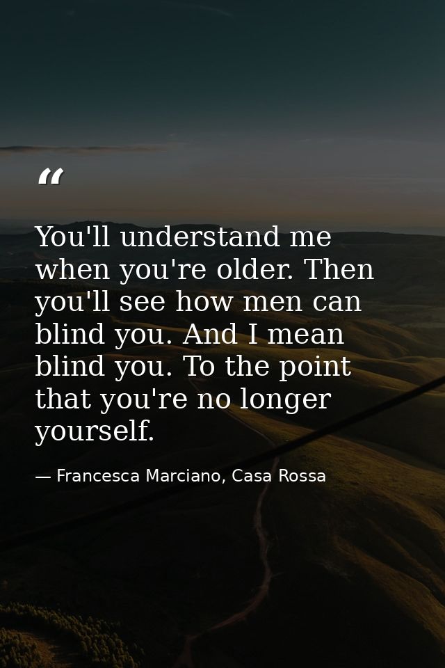 You'll understand me when you're older. Then you'll see how men can blind you. And I mean blind you. To the point that y — Francesca Marciano, Casa Rossa
