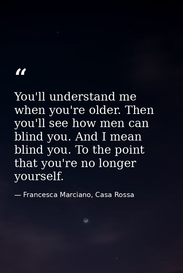 You'll understand me when you're older. Then you'll see how men can blind you. And I mean blind you. To the point that y — Francesca Marciano, Casa Rossa