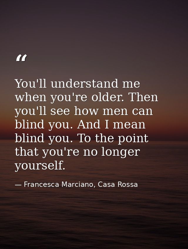 You'll understand me when you're older. Then you'll see how men can blind you. And I mean blind you. To the point that y — Francesca Marciano, Casa Rossa