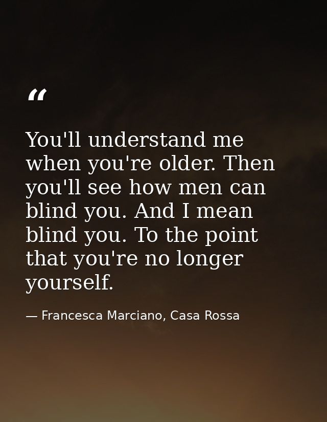 You'll understand me when you're older. Then you'll see how men can blind you. And I mean blind you. To the point that y — Francesca Marciano, Casa Rossa