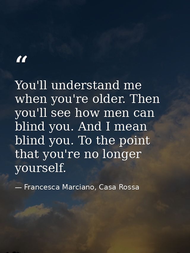 You'll understand me when you're older. Then you'll see how men can blind you. And I mean blind you. To the point that y — Francesca Marciano, Casa Rossa