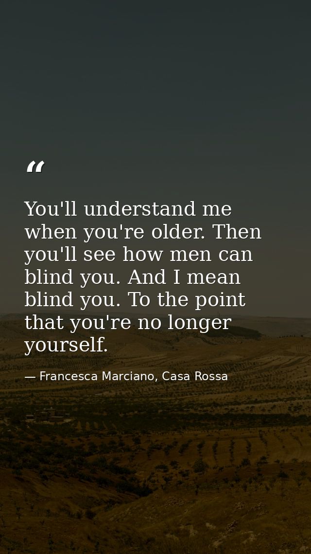 You'll understand me when you're older. Then you'll see how men can blind you. And I mean blind you. To the point that y — Francesca Marciano, Casa Rossa