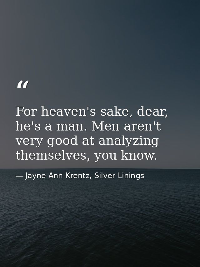 For heaven's sake, dear, he's a man. Men aren't very good at analyzing themselves, you know. — Jayne Ann Krentz, Silver Linings