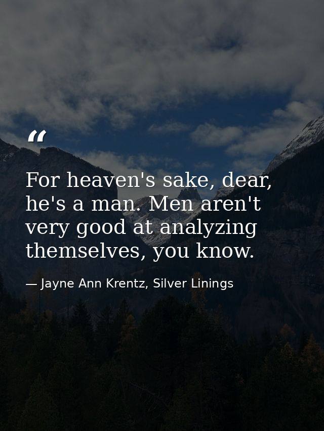 For heaven's sake, dear, he's a man. Men aren't very good at analyzing themselves, you know. — Jayne Ann Krentz, Silver Linings
