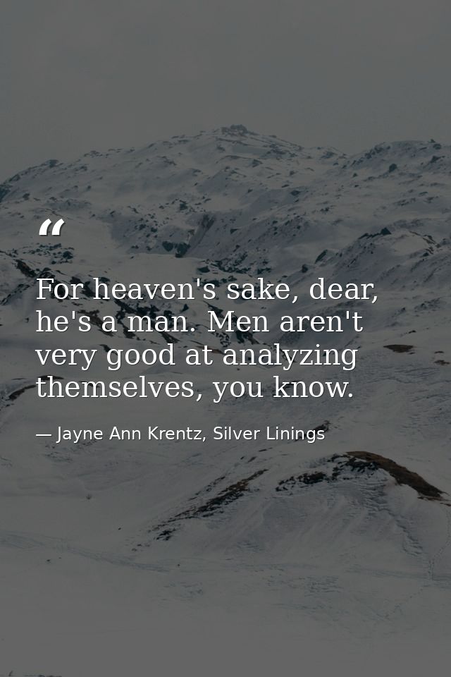 For heaven's sake, dear, he's a man. Men aren't very good at analyzing themselves, you know. — Jayne Ann Krentz, Silver Linings
