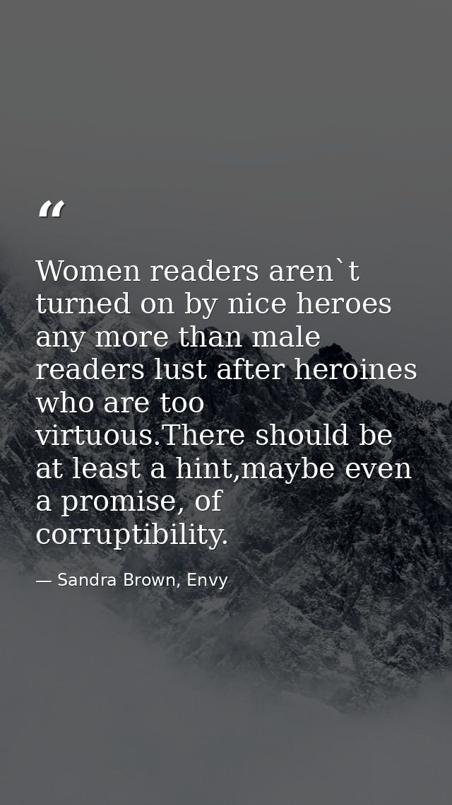 Women readers aren`t turned on by nice heroes any more than male readers lust after heroines who are too virtuous.There  — Sandra Brown, Envy