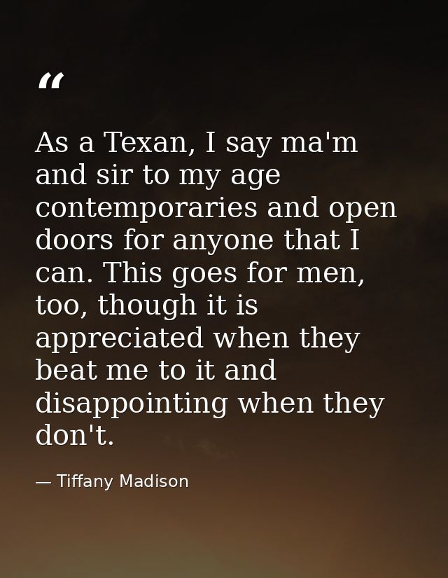 As a Texan, I say ma'm and sir to my age contemporaries and open doors for anyone that I can. This goes for men, too, th — Tiffany Madison