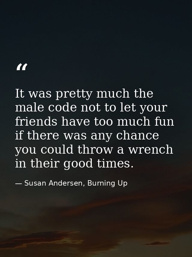 It was pretty much the male code not to let your friends have too much fun if there was any chance you could throw a wre — Susan Andersen, Burning Up
