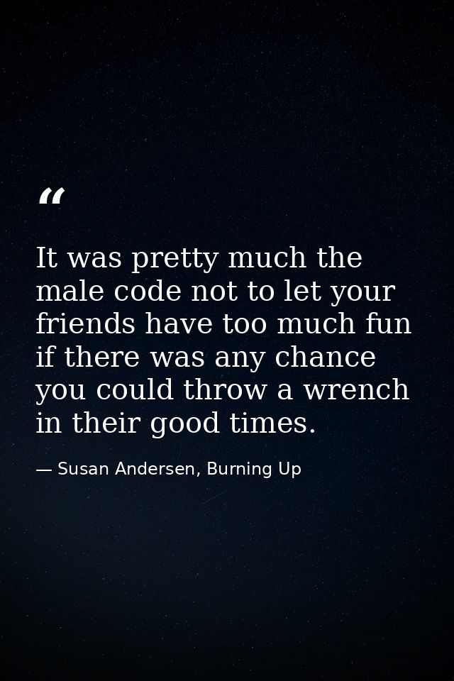 It was pretty much the male code not to let your friends have too much fun if there was any chance you could throw a wre — Susan Andersen, Burning Up