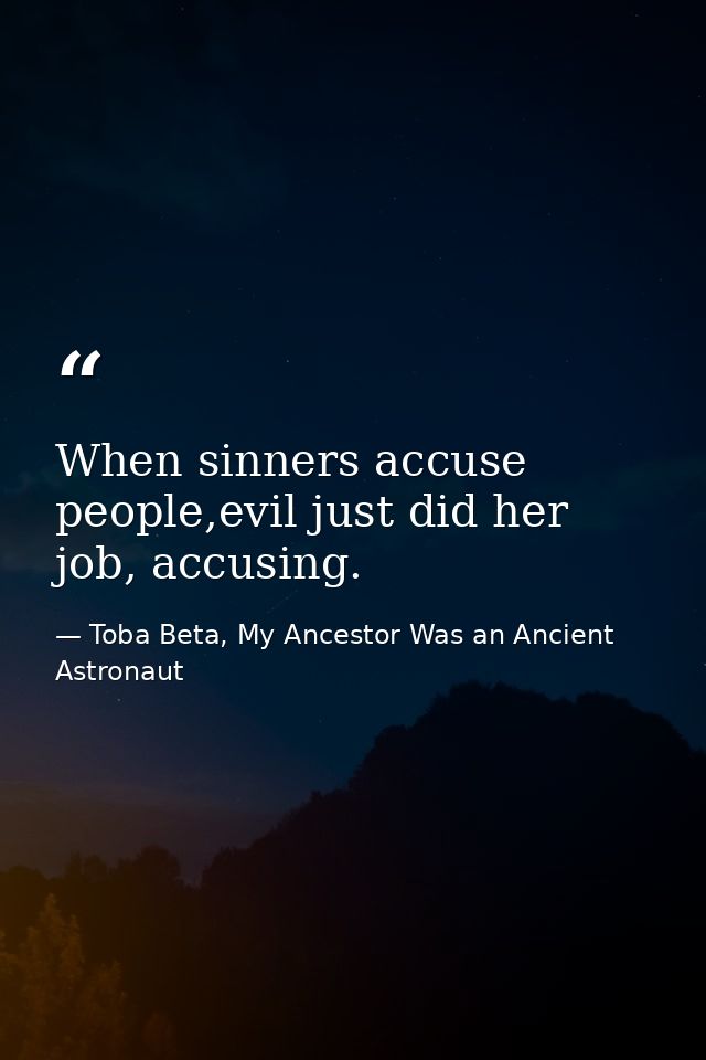 When sinners accuse people,evil just did her job, accusing. — Toba Beta, My Ancestor Was an Ancient Astronaut