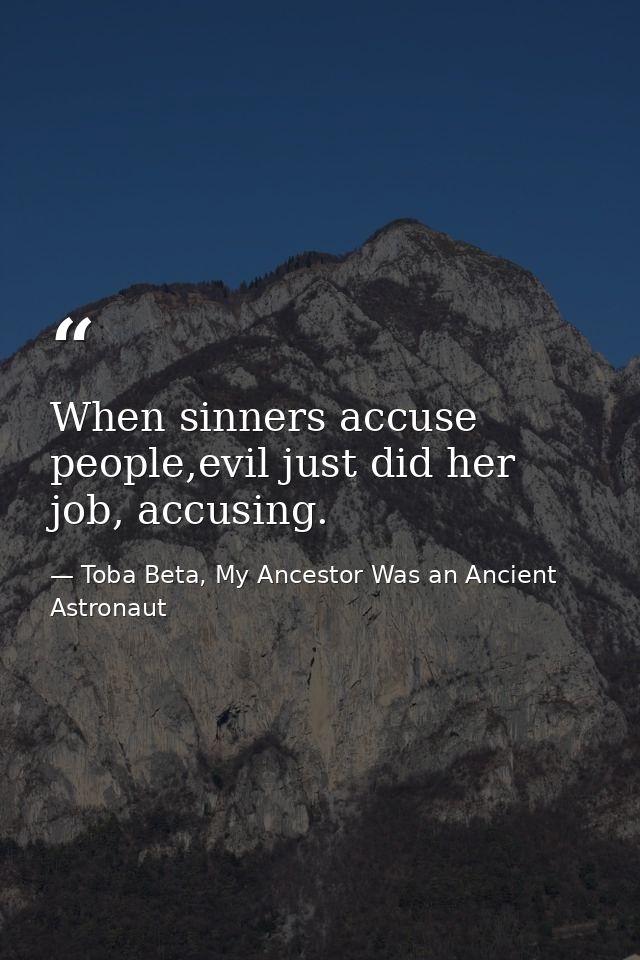 When sinners accuse people,evil just did her job, accusing. — Toba Beta, My Ancestor Was an Ancient Astronaut