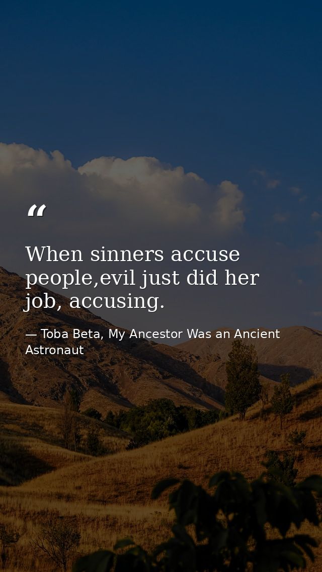 When sinners accuse people,evil just did her job, accusing. — Toba Beta, My Ancestor Was an Ancient Astronaut
