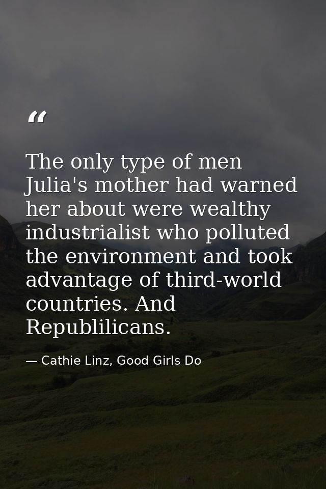 The only type of men Julia's mother had warned her about were wealthy industrialist who polluted the environment and too — Cathie Linz, Good Girls Do