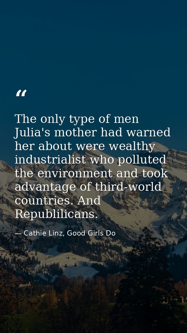 The only type of men Julia's mother had warned her about were wealthy industrialist who polluted the environment and too — Cathie Linz, Good Girls Do
