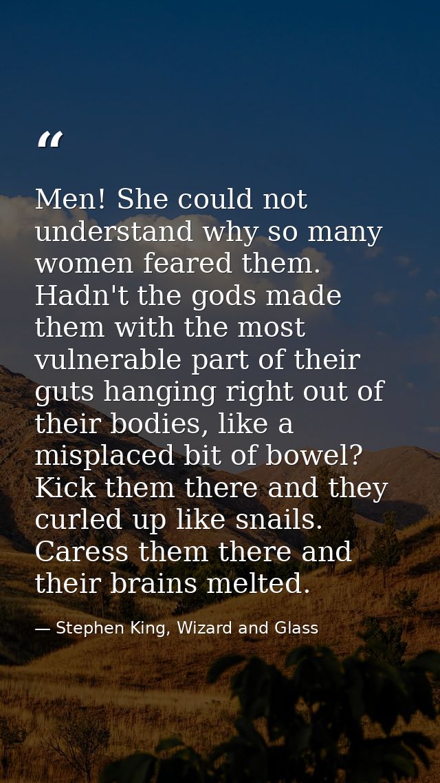 Men! She could not understand why so many women feared them. Hadn't the gods made them with the most vulnerable part of  — Stephen King, Wizard and Glass