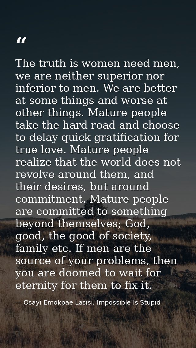 The truth is women need men, we are neither superior nor inferior to men. We are better at some things and worse at othe — Osayi Emokpae Lasisi, Impossible Is Stupid