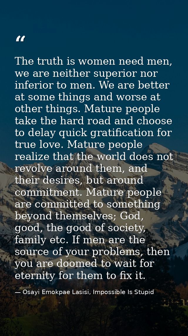 The truth is women need men, we are neither superior nor inferior to men. We are better at some things and worse at othe — Osayi Emokpae Lasisi, Impossible Is Stupid