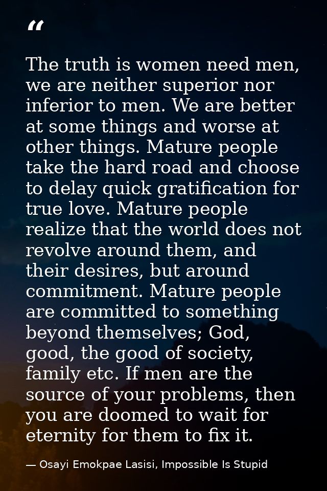 The truth is women need men, we are neither superior nor inferior to men. We are better at some things and worse at othe — Osayi Emokpae Lasisi, Impossible Is Stupid