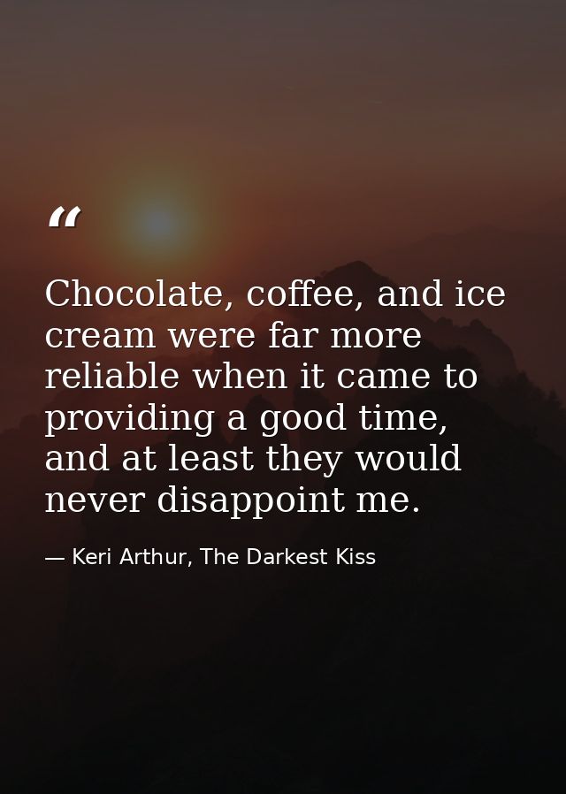 Chocolate, coffee, and ice cream were far more reliable when it came to providing a good time, and at least they would n — Keri Arthur, The Darkest Kiss
