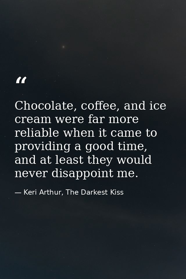 Chocolate, coffee, and ice cream were far more reliable when it came to providing a good time, and at least they would n — Keri Arthur, The Darkest Kiss