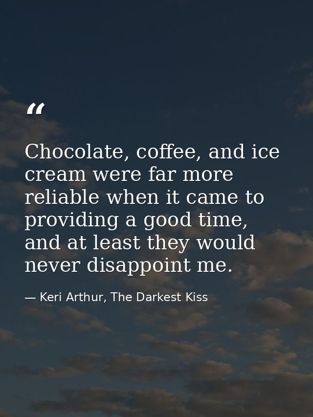 Chocolate, coffee, and ice cream were far more reliable when it came to providing a good time, and at least they would n — Keri Arthur, The Darkest Kiss