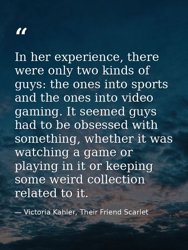In her experience, there were only two kinds of guys: the ones into sports and the ones into video gaming. It seemed guy — Victoria Kahler, Their Friend Scarlet