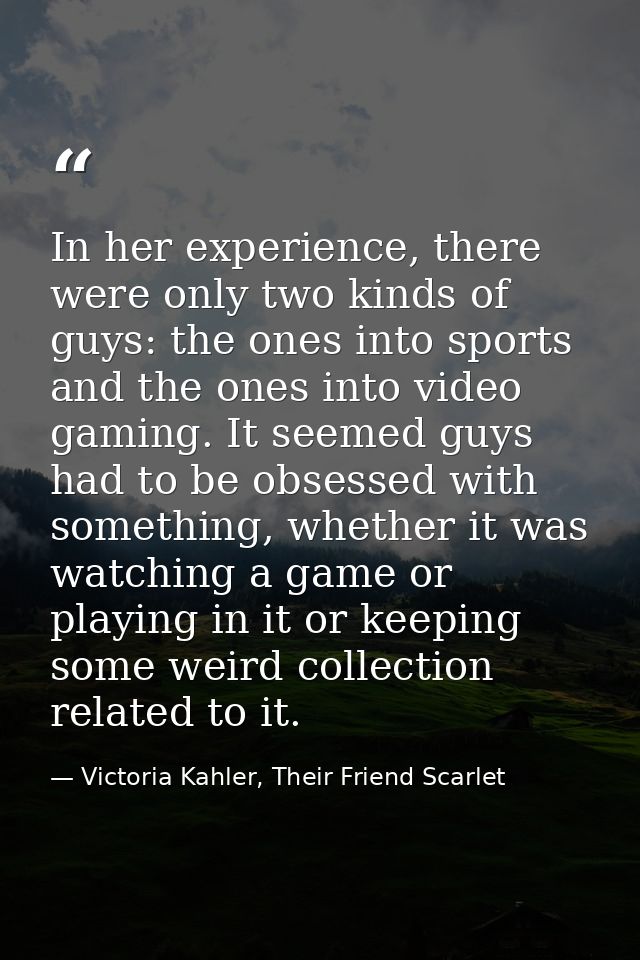 In her experience, there were only two kinds of guys: the ones into sports and the ones into video gaming. It seemed guy — Victoria Kahler, Their Friend Scarlet