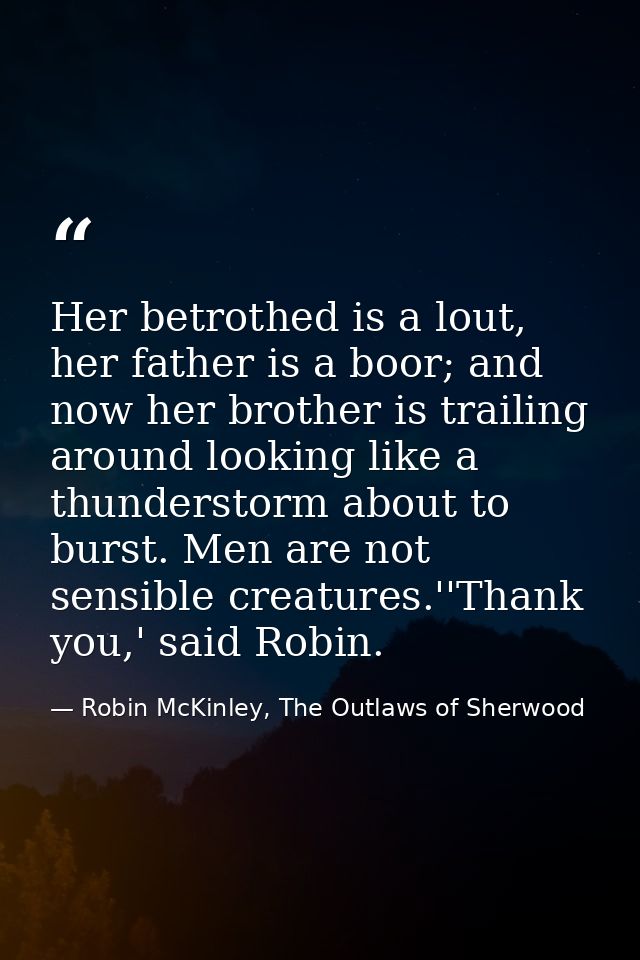 Her betrothed is a lout, her father is a boor; and now her brother is trailing around looking like a thunderstorm about  — Robin McKinley, The Outlaws of Sherwood