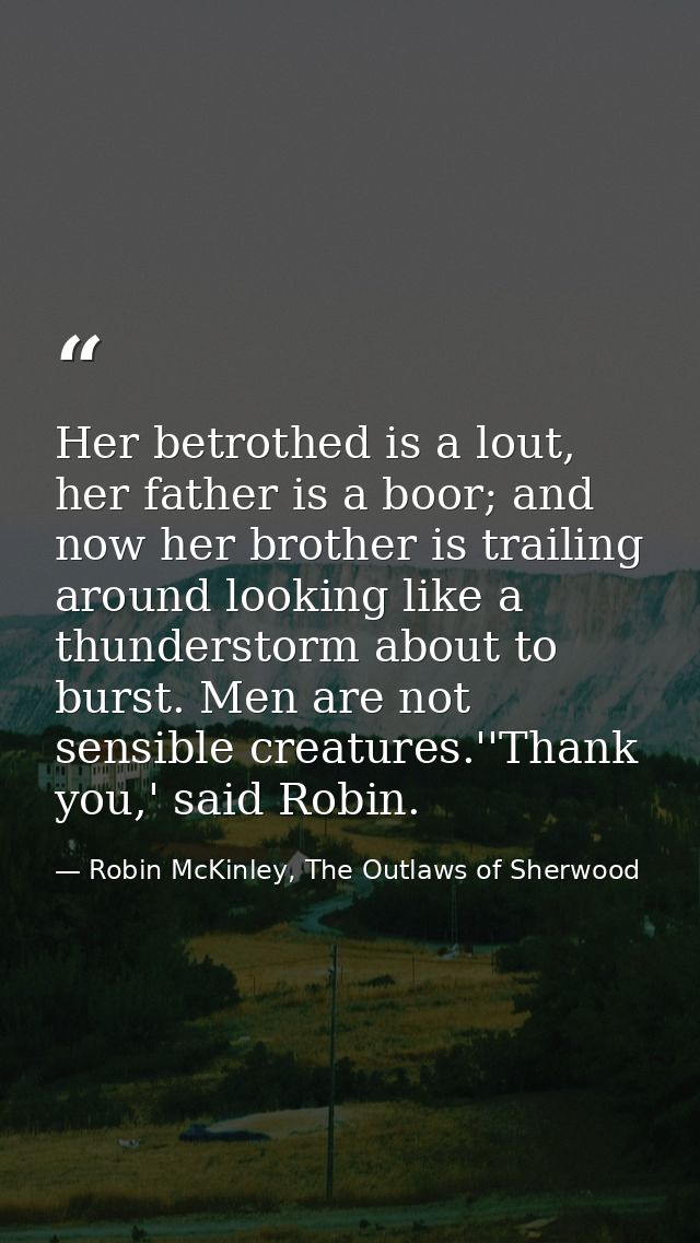 Her betrothed is a lout, her father is a boor; and now her brother is trailing around looking like a thunderstorm about  — Robin McKinley, The Outlaws of Sherwood