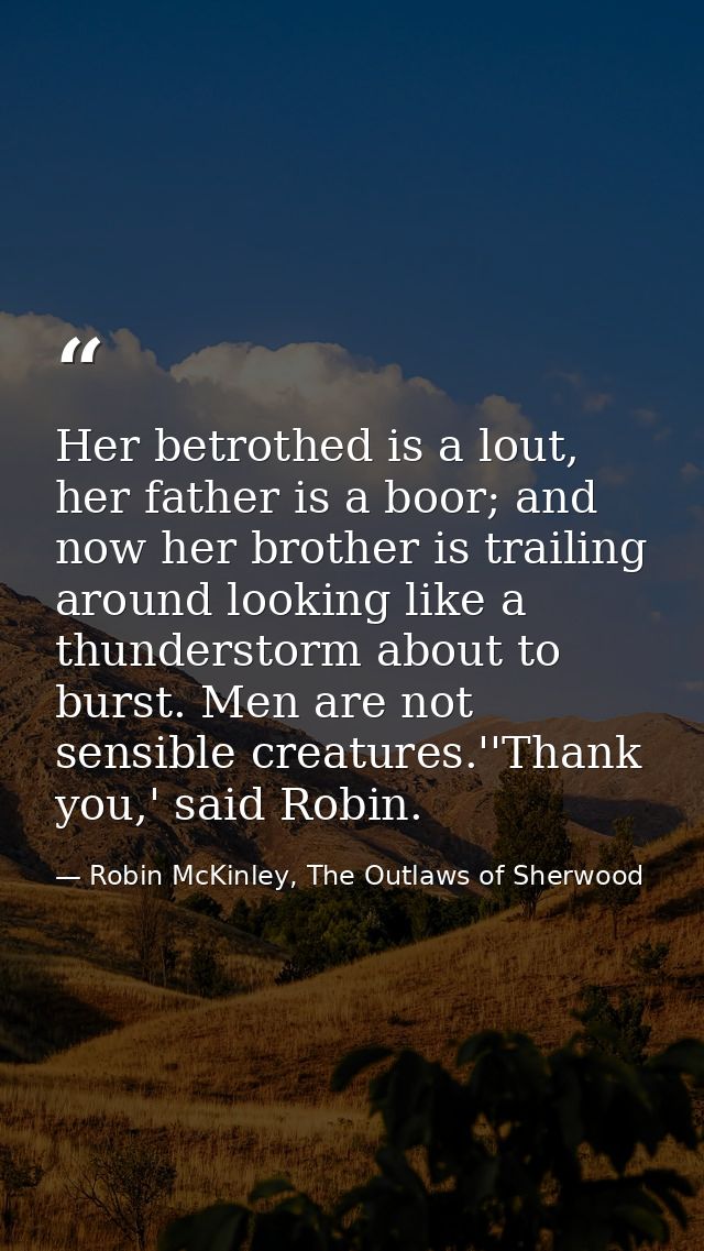 Her betrothed is a lout, her father is a boor; and now her brother is trailing around looking like a thunderstorm about  — Robin McKinley, The Outlaws of Sherwood