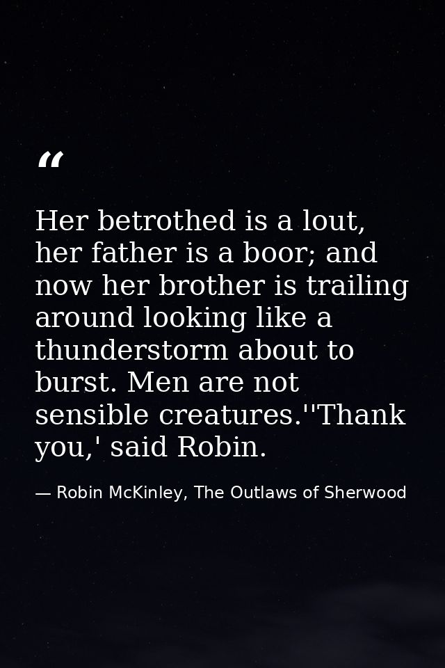 Her betrothed is a lout, her father is a boor; and now her brother is trailing around looking like a thunderstorm about  — Robin McKinley, The Outlaws of Sherwood