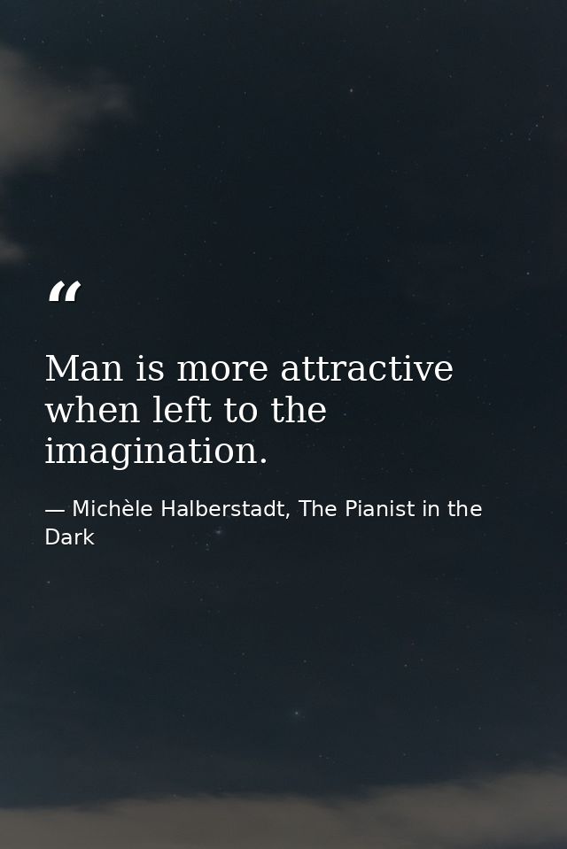 Man is more attractive when left to the imagination. — Michèle Halberstadt, The Pianist in the Dark