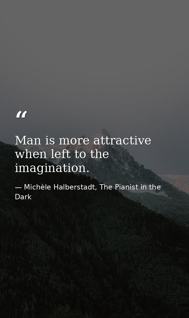 Man is more attractive when left to the imagination. — Michèle Halberstadt, The Pianist in the Dark