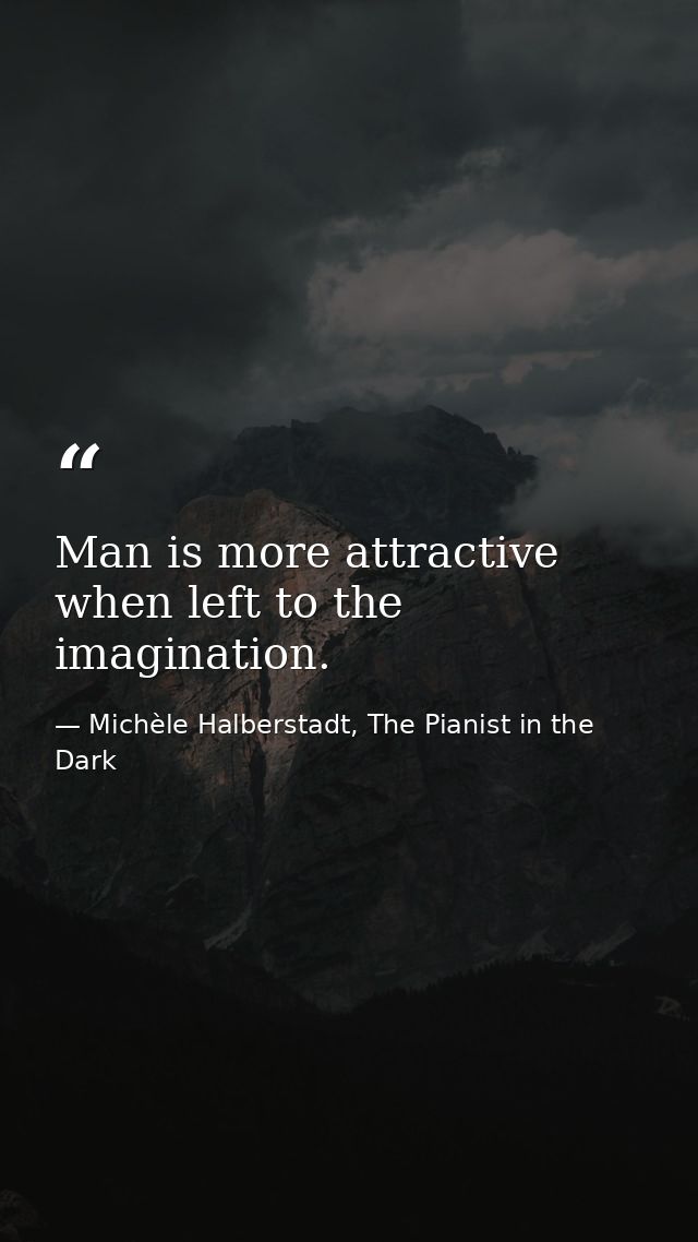 Man is more attractive when left to the imagination. — Michèle Halberstadt, The Pianist in the Dark