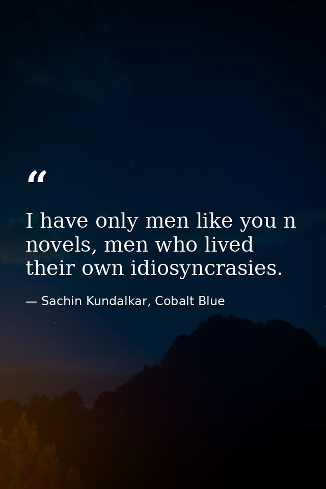 I have only men like you n novels, men who lived their own idiosyncrasies. — Sachin Kundalkar, Cobalt Blue