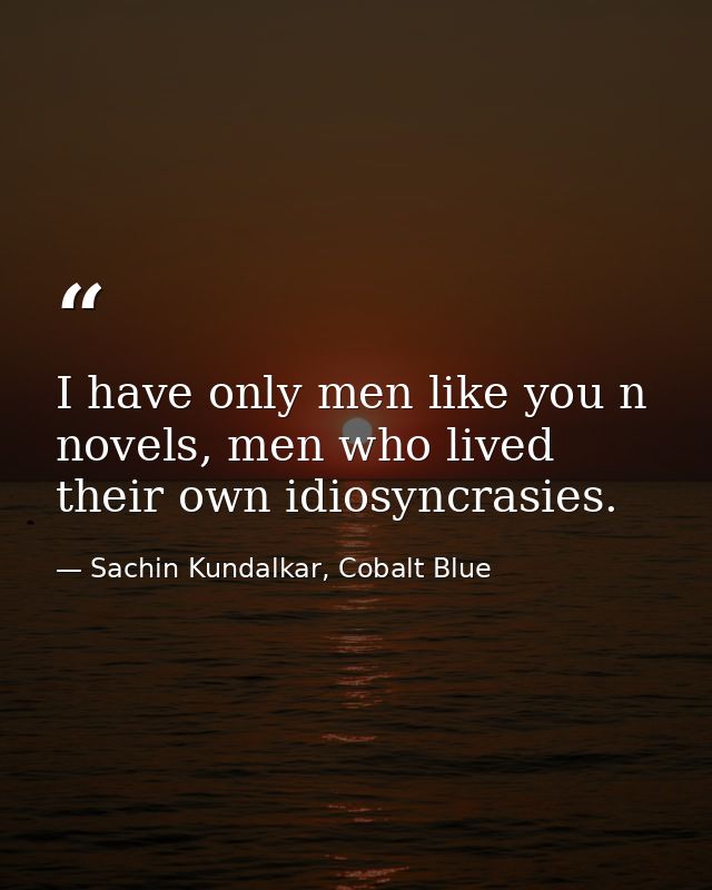 I have only men like you n novels, men who lived their own idiosyncrasies. — Sachin Kundalkar, Cobalt Blue