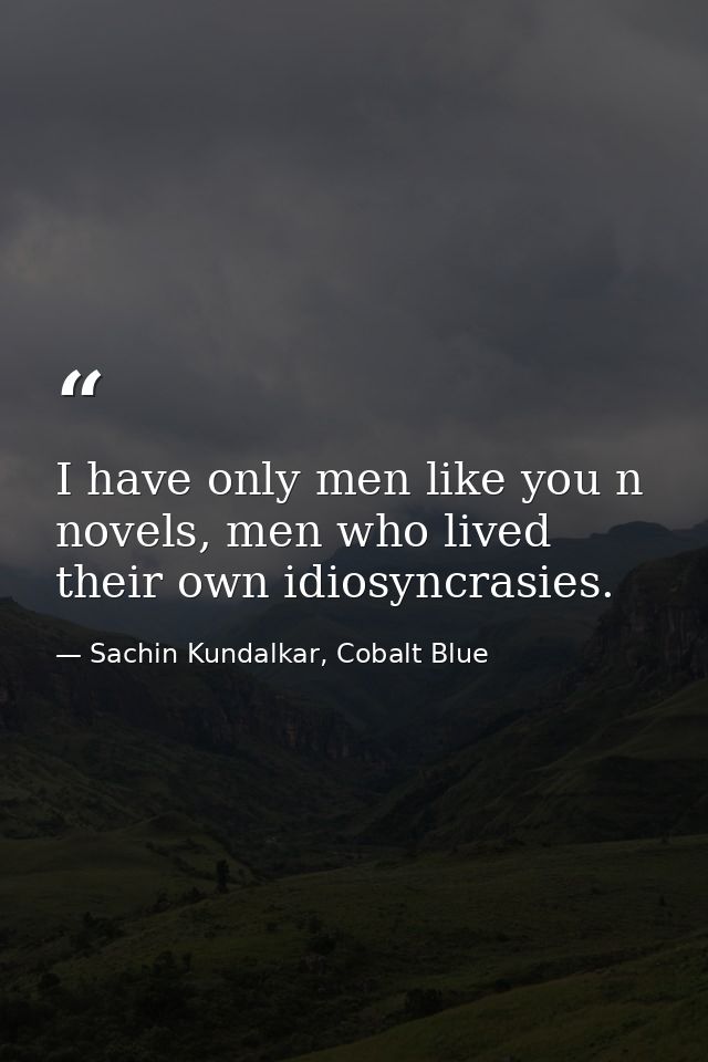 I have only men like you n novels, men who lived their own idiosyncrasies. — Sachin Kundalkar, Cobalt Blue